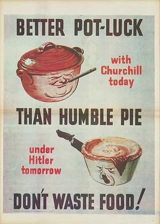 今天丘吉尔的运气比明天希特勒的卑微派要好不要浪费食物！`Better pot~luck with Churchill today than humble pie under Hitler tomorrow Don’t waste food! (between 1940 and 1944)